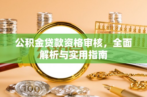 澄城公积金贷款资格审核，全面解析与实用指南