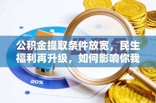 澄城公积金提取条件放宽，民生福利再升级，如何影响你我生活？