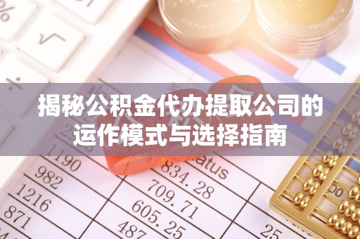 澄城揭秘公积金代办提取公司的运作模式与选择指南
