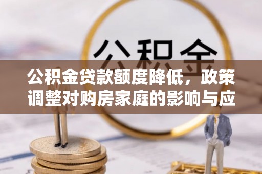 澄城公积金贷款额度降低，政策调整对购房家庭的影响与应对策略