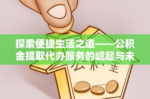 澄城探索便捷生活之道——公积金提取代办服务的崛起与未来