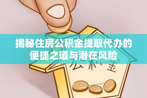 澄城揭秘住房公积金提取代办的便捷之道与潜在风险