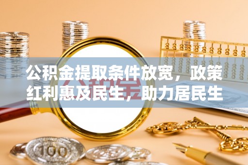 澄城公积金提取条件放宽，政策红利惠及民生，助力居民生活质量提升