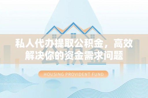 澄城私人代办提取公积金，高效解决你的资金需求问题