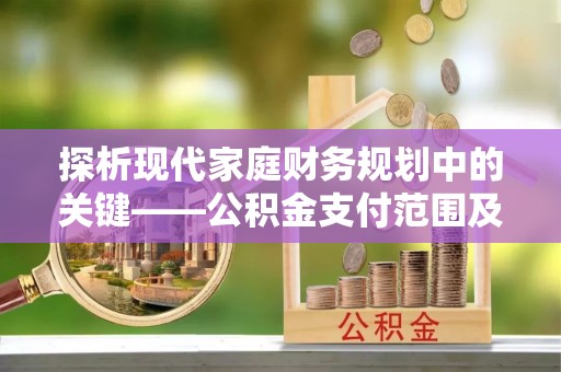 澄城探析现代家庭财务规划中的关键——公积金支付范围及其影响
