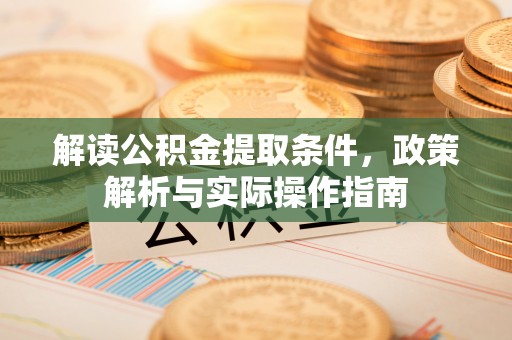 澄城解读公积金提取条件，政策解析与实际操作指南