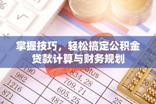 澄城掌握技巧，轻松搞定公积金贷款计算与财务规划