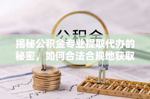 澄城揭秘公积金专业提取代办的秘密，如何合法合规地获取你的住房基金？