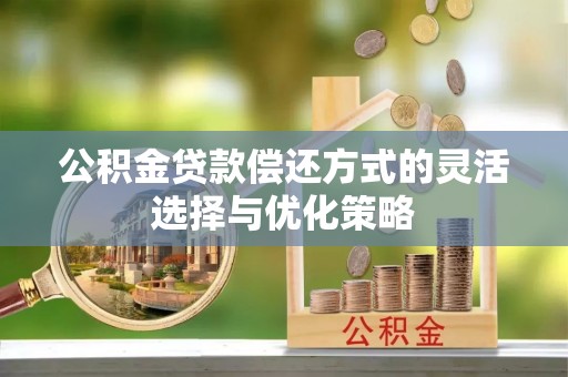 澄城公积金贷款偿还方式的灵活选择与优化策略