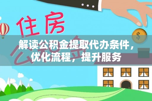 澄城解读公积金提取代办条件，优化流程，提升服务