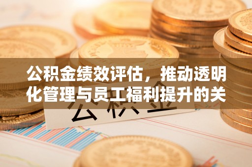 澄城公积金绩效评估，推动透明化管理与员工福利提升的关键