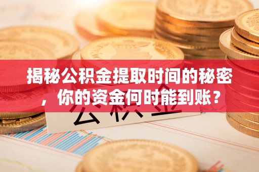 澄城揭秘公积金提取时间的秘密，你的资金何时能到账？