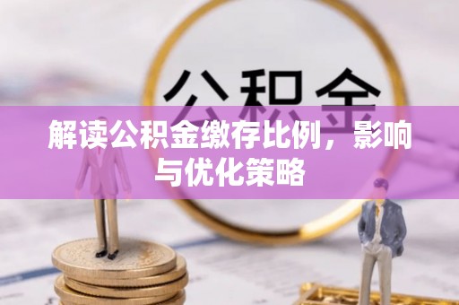 澄城解读公积金缴存比例，影响与优化策略