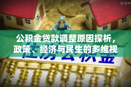 澄城公积金贷款调整原因探析，政策、经济与民生的多维视角