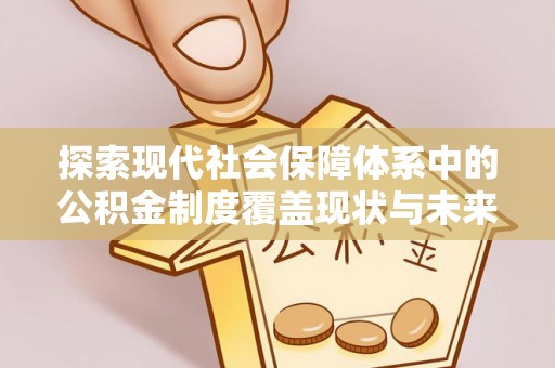 澄城探索现代社会保障体系中的公积金制度覆盖现状与未来