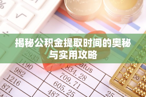 澄城揭秘公积金提取时间的奥秘与实用攻略
