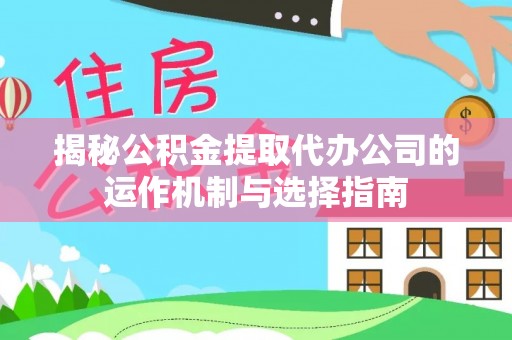 澄城揭秘公积金提取代办公司的运作机制与选择指南