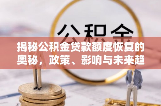 澄城揭秘公积金贷款额度恢复的奥秘，政策、影响与未来趋势