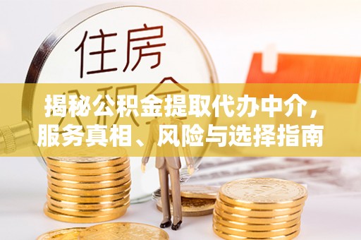 澄城揭秘公积金提取代办中介，服务真相、风险与选择指南