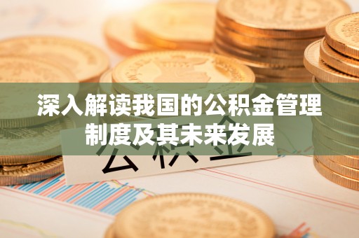 澄城深入解读我国的公积金管理制度及其未来发展