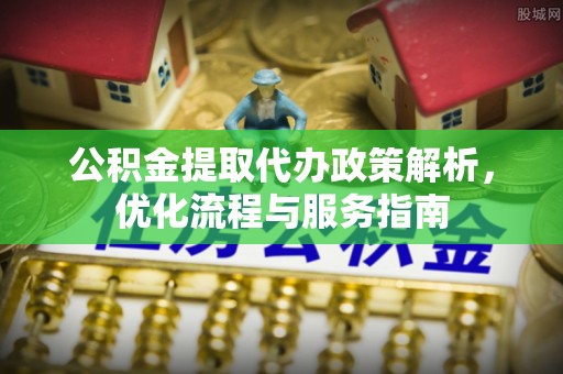 澄城公积金提取代办政策解析，优化流程与服务指南