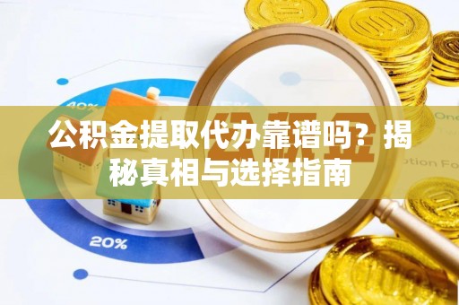 澄城公积金提取代办靠谱吗？揭秘真相与选择指南