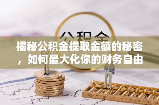 澄城揭秘公积金提取金额的秘密，如何最大化你的财务自由