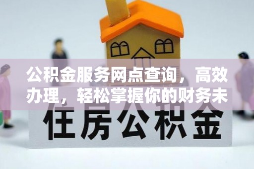 澄城公积金服务网点查询，高效办理，轻松掌握你的财务未来