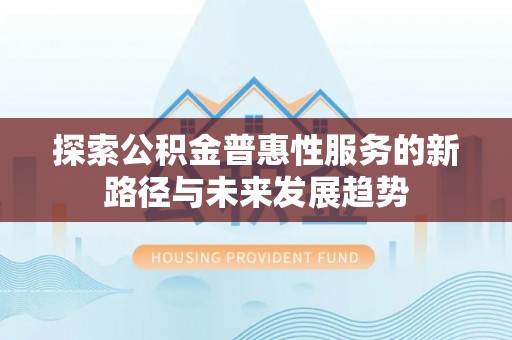 澄城探索公积金普惠性服务的新路径与未来发展趋势