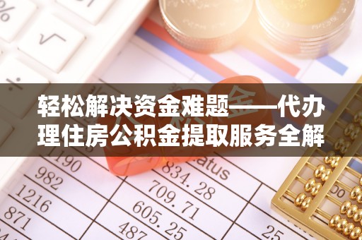 澄城轻松解决资金难题——代办理住房公积金提取服务全解析