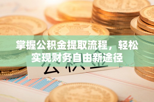 澄城掌握公积金提取流程，轻松实现财务自由新途径