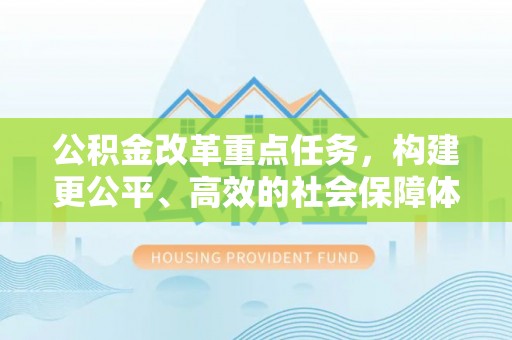 澄城公积金改革重点任务，构建更公平、高效的社会保障体系