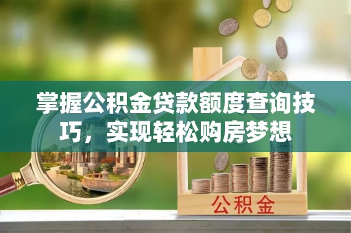 澄城掌握公积金贷款额度查询技巧，实现轻松购房梦想