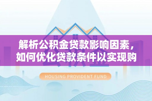 澄城解析公积金贷款影响因素，如何优化贷款条件以实现购房梦想