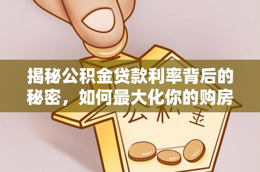 澄城揭秘公积金贷款利率背后的秘密，如何最大化你的购房优势