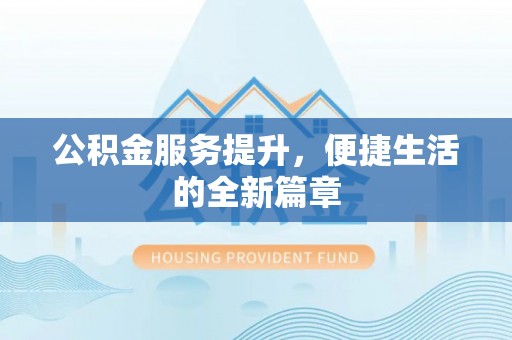 澄城公积金服务提升，便捷生活的全新篇章