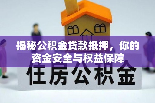 澄城揭秘公积金贷款抵押，你的资金安全与权益保障