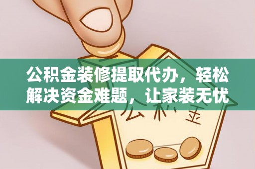 澄城公积金装修提取代办，轻松解决资金难题，让家装无忧