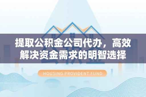 澄城提取公积金公司代办，高效解决资金需求的明智选择