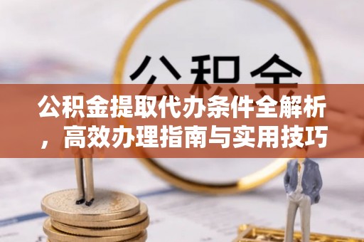 澄城公积金提取代办条件全解析，高效办理指南与实用技巧