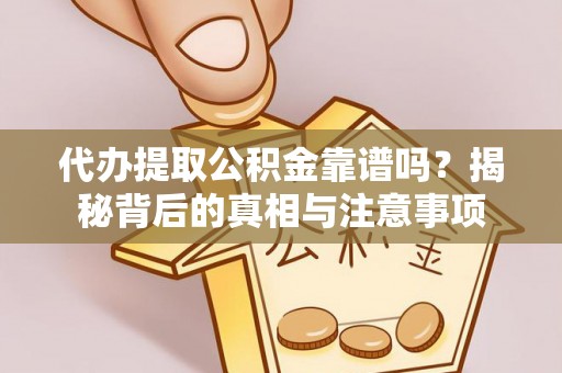 澄城代办提取公积金靠谱吗？揭秘背后的真相与注意事项