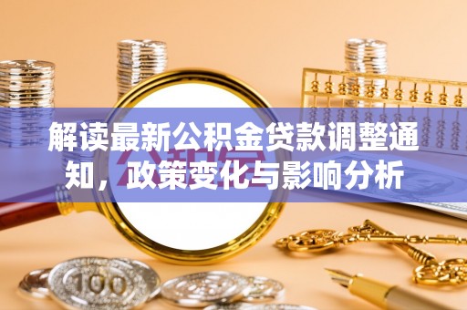 澄城解读最新公积金贷款调整通知，政策变化与影响分析