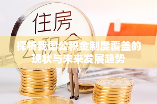 澄城探析我国公积金制度覆盖的现状与未来发展趋势