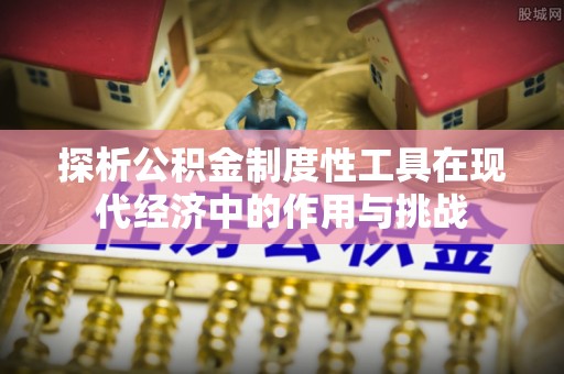 澄城探析公积金制度性工具在现代经济中的作用与挑战