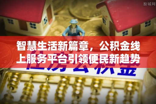 澄城智慧生活新篇章，公积金线上服务平台引领便民新趋势