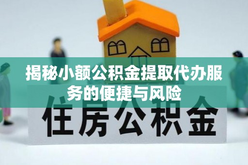 澄城揭秘小额公积金提取代办服务的便捷与风险