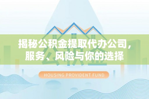 澄城揭秘公积金提取代办公司，服务、风险与你的选择