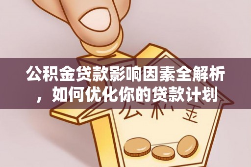 澄城公积金贷款影响因素全解析，如何优化你的贷款计划