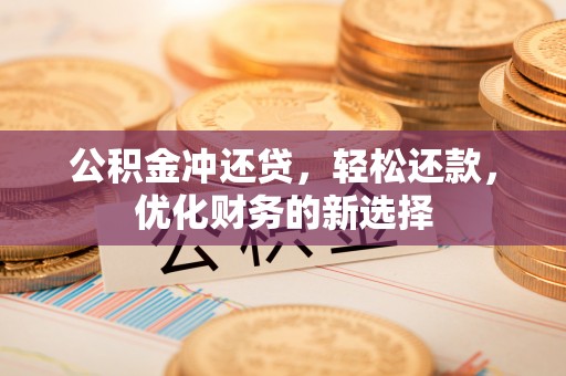 澄城公积金冲还贷，轻松还款，优化财务的新选择