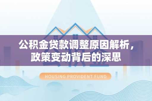 澄城公积金贷款调整原因解析，政策变动背后的深思